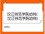 汉江师范学院幼师(汉江师范学院幼师)