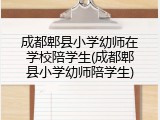 成都郫县小学幼师在学校陪学生(成都郫县小学幼师陪学生)