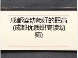 成都读幼师好的职高(成都优质职高读幼师)