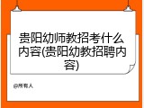 贵阳幼师教招考什么内容(贵阳幼教招聘内容)