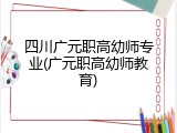 四川广元职高幼师专业(广元职高幼师教育)