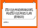 四川达州幼师培训机构(四川达州幼儿师资培训)