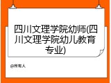 四川文理学院幼师(四川文理学院幼儿教育专业)
