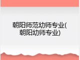 朝阳师范幼师专业(朝阳幼师专业)