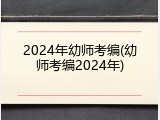2024年幼师考编(幼师考编2024年)