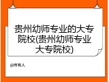 贵州幼师专业的大专院校(贵州幼师专业大专院校)