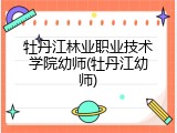 牡丹江林业职业技术学院幼师(牡丹江幼师)
