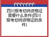四川报考幼师资格证需要什么条件(四川报考幼师资格证的条件)