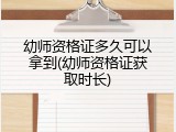 幼师资格证多久可以拿到(幼师资格证获取时长)