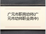 广元市职高幼师(广元市幼师职业高中)