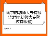 南京的幼师大专有哪些(南京幼师大专院校有哪些)