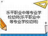 乐平职业中等专业学校幼师(乐平职业中等专业学校幼师)