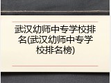 武汉幼师中专学校排名(武汉幼师中专学校排名榜)