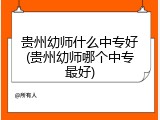 贵州幼师什么中专好(贵州幼师哪个中专最好)