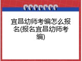 宜昌幼师考编怎么报名(报名宜昌幼师考编)