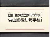 佛山顺德幼师学校(佛山顺德幼师学校)