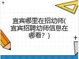 宜宾哪里在招幼师(宜宾招聘幼师信息在哪看?)