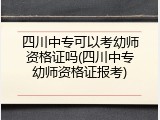 四川中专可以考幼师资格证吗(四川中专幼师资格证报考)