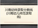 川南幼师录取分数线(川南幼儿师范录取线)