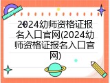 2024幼师资格证报名入口官网(2024幼师资格证报名入口官网)