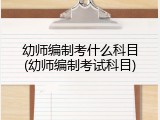 幼师编制考什么科目(幼师编制考试科目)