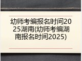 幼师考编报名时间2025湖南(幼师考编湖南报名时间2025)