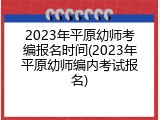 2023年平原幼师考编报名时间(2023年平原幼师编内考试报名)