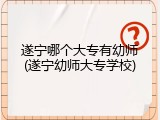 遂宁哪个大专有幼师(遂宁幼师大专学校)