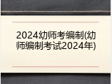 2024幼师考编制(幼师编制考试2024年)