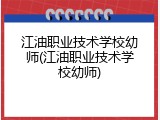 江油职业技术学校幼师(江油职业技术学校幼师)