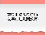 花果山幼儿园幼师(花果山幼儿园教师)