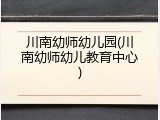 川南幼师幼儿园(川南幼师幼儿教育中心)