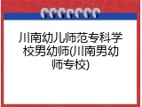 川南幼儿师范专科学校男幼师(川南男幼师专校)
