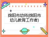绵阳市幼师(绵阳市幼儿教育工作者)