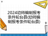 2024幼师编制报考条件轮台县(幼师编制报考条件轮台县)