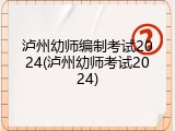 泸州幼师编制考试2024(泸州幼师考试2024)