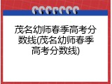 茂名幼师春季高考分数线(茂名幼师春季高考分数线)