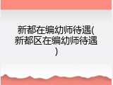 新都在编幼师待遇(新都区在编幼师待遇)