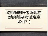 幼师编制好考吗现在(幼师编制考试难度如何？)