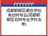 成都郫都区哪些学校有幼师专业(成都郫都区幼师专业学校名单)
