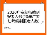 2020广安幼师编制报考人数(20年广安幼师编制报考人数)
