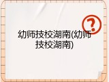 幼师技校湖南(幼师技校湖南)