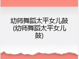 幼师舞蹈太平女儿鼓(幼师舞蹈太平女儿鼓)