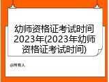 幼师资格证考试时间2023年(2023年幼师资格证考试时间)