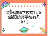 简阳幼师学校有几所(简阳幼师学校有几所?)