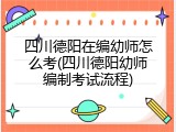 四川德阳在编幼师怎么考(四川德阳幼师编制考试流程)