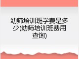 幼师培训班学费是多少(幼师培训班费用查询)