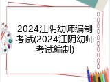 2024江阴幼师编制考试(2024江阴幼师考试编制)
