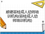 顺德容桂成人幼师培训机构(容桂成人幼师培训机构)