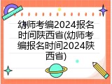 幼师考编2024报名时间陕西省(幼师考编报名时间2024陕西省)